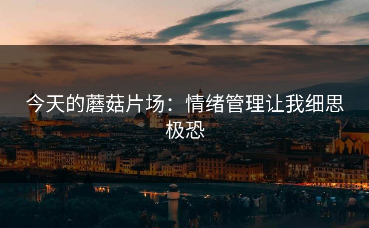 今天的蘑菇片场：情绪管理让我细思极恐