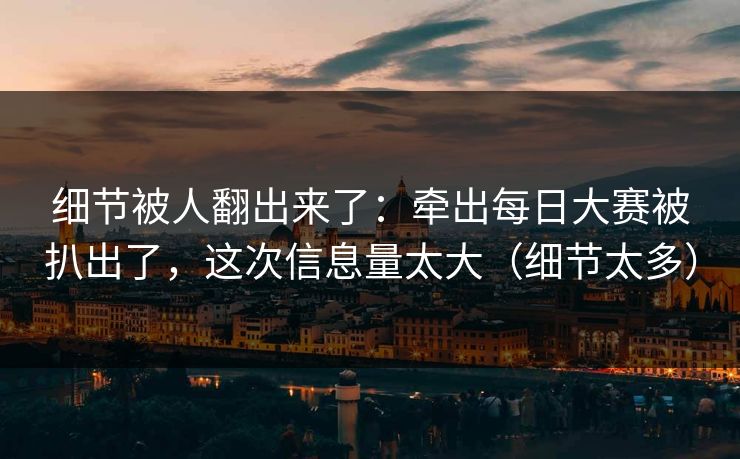 细节被人翻出来了：牵出每日大赛被扒出了，这次信息量太大（细节太多）