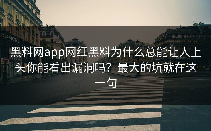 黑料网app网红黑料为什么总能让人上头你能看出漏洞吗？最大的坑就在这一句