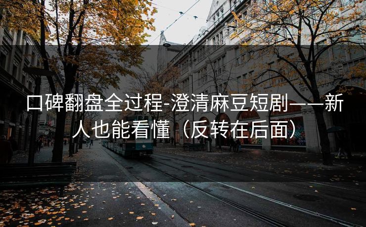 口碑翻盘全过程-澄清麻豆短剧——新人也能看懂(反转在后面) 口碑翻盘全过程-澄清麻豆短剧——新人也能看懂(反转在后面)
