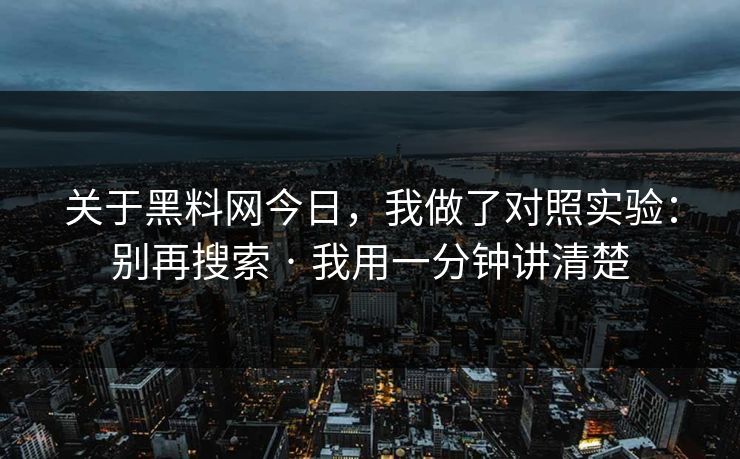 关于黑料网今日,我做了对照实验:别再搜索 · 我用一分钟讲清楚 关于黑料网今日,我做了对照实验:别再搜索 · 我用一分钟讲清楚
