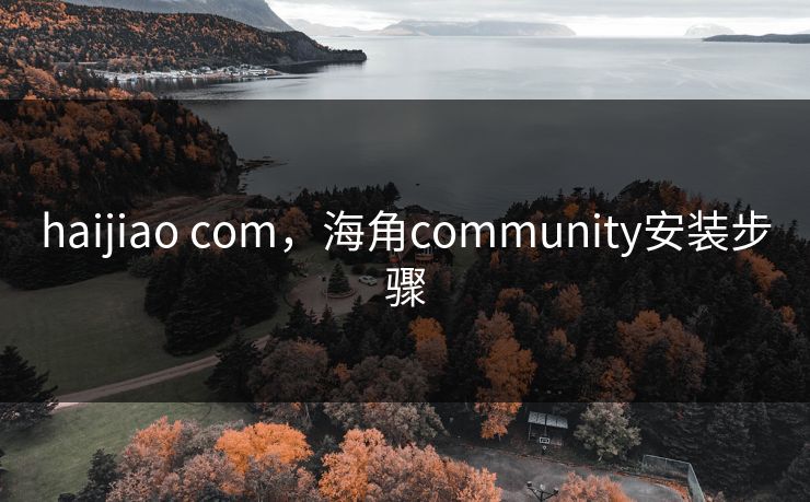 haijiao com,海角community安装步骤 haijiao com,海角community安装步骤
