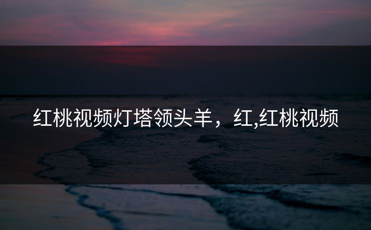 红桃视频灯塔领头羊，红,红桃视频