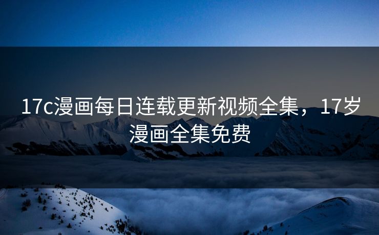 17c漫画每日连载更新视频全集，17岁漫画全集免费