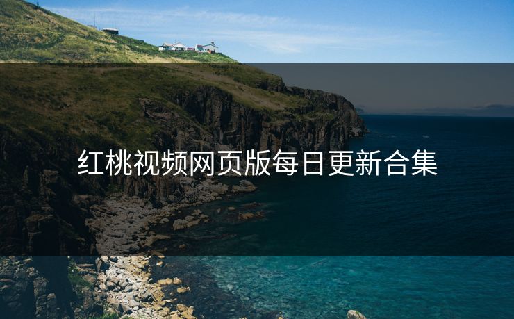 红桃视频网页版每日更新合集