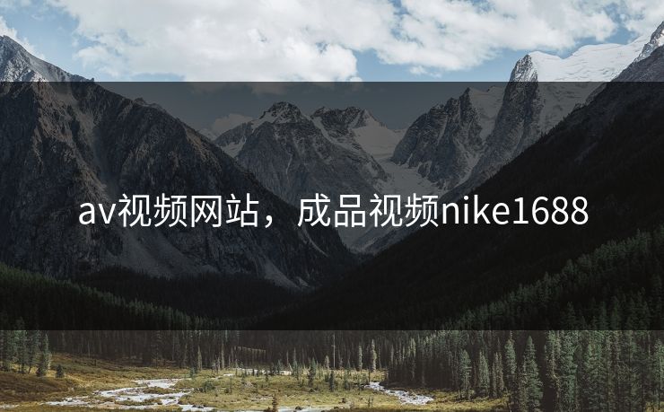 av视频网站，成品视频nike1688