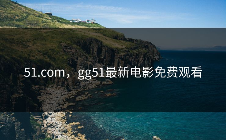 51.com，gg51最新电影免费观看