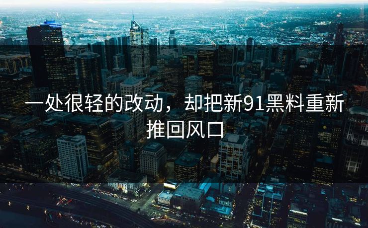 一处很轻的改动，却把新91黑料重新推回风口