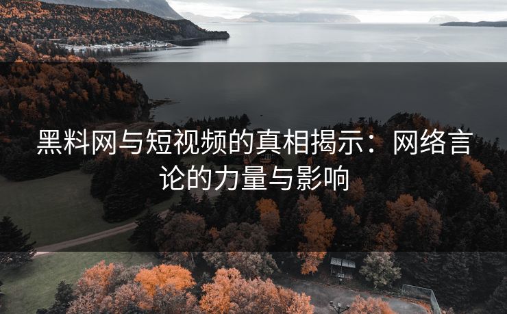 黑料网与短视频的真相揭示:网络言论的力量与影响 黑料网与短视频的真相揭示:网络言论的力量与影响