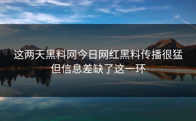 这两天黑料网今日网红黑料传播很猛但信息差缺了这一环 这两天黑料网今日网红黑料传播很猛但信息差缺了这一环