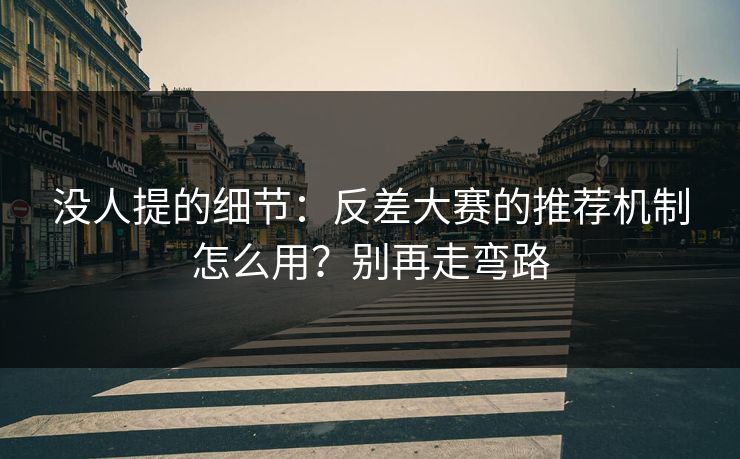 没人提的细节:反差大赛的推荐机制怎么用?别再走弯路 没人提的细节:反差大赛的推荐机制怎么用?别再走弯路